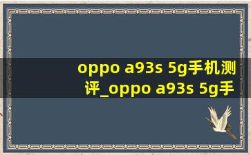 oppo a93s 5g手机测评_oppo a93s 5g手机壳闪光灯